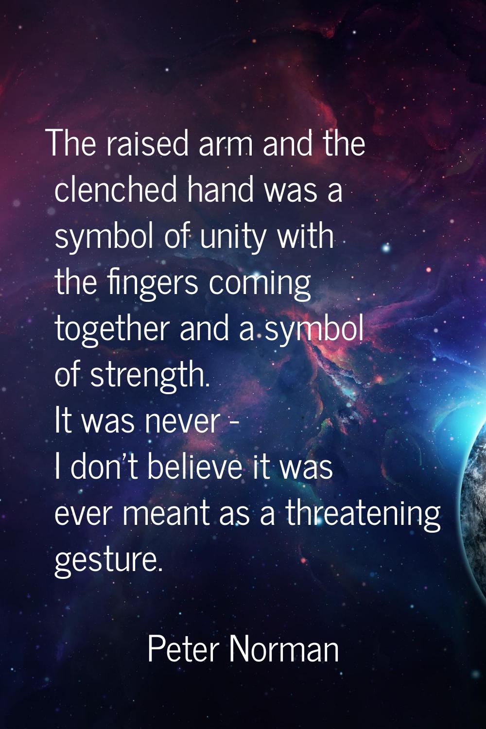 The raised arm and the clenched hand was a symbol of unity with the fingers coming together and a s