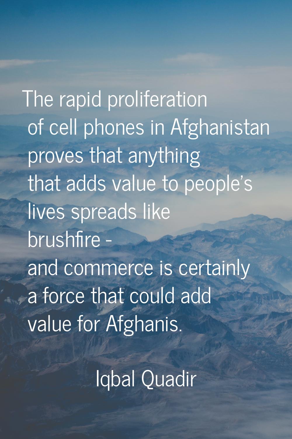 The rapid proliferation of cell phones in Afghanistan proves that anything that adds value to peopl