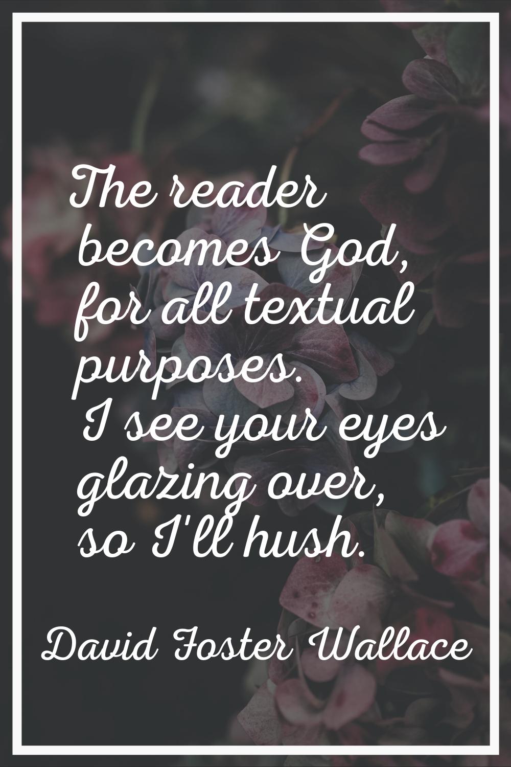 The reader becomes God, for all textual purposes. I see your eyes glazing over, so I'll hush.