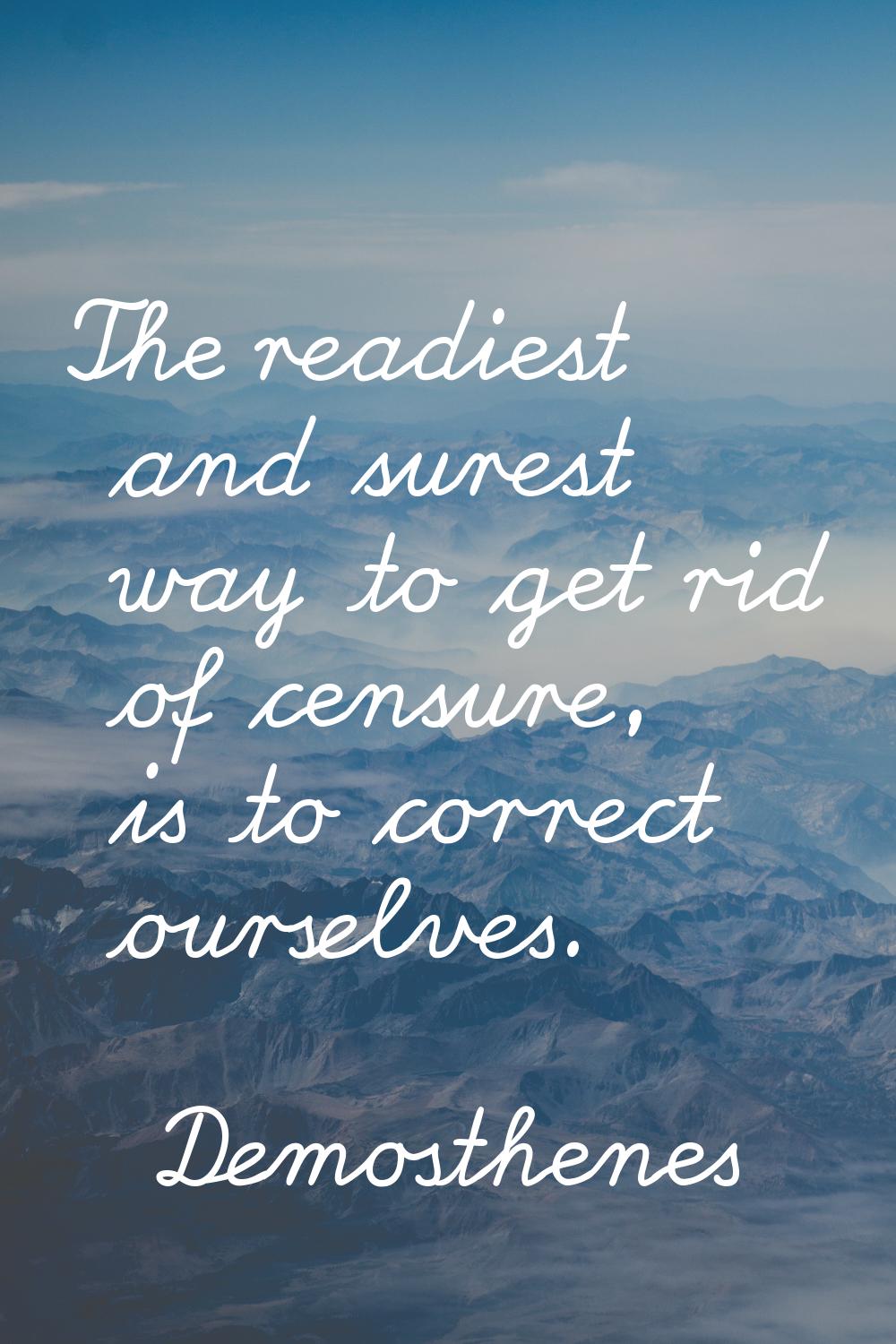 The readiest and surest way to get rid of censure, is to correct ourselves.
