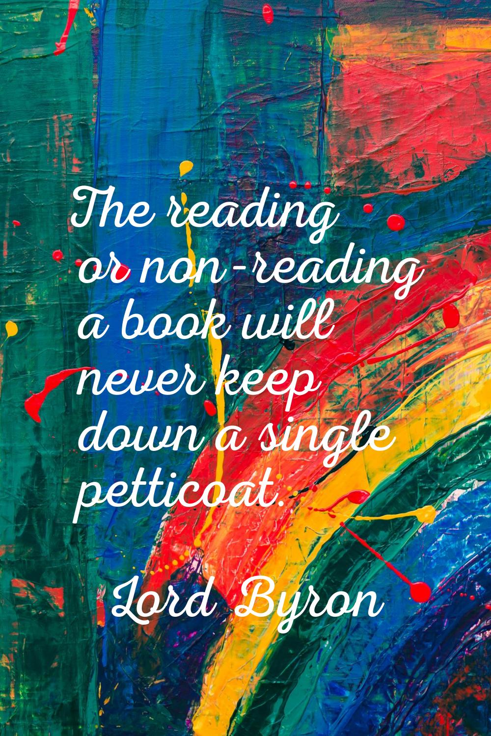The reading or non-reading a book will never keep down a single petticoat.