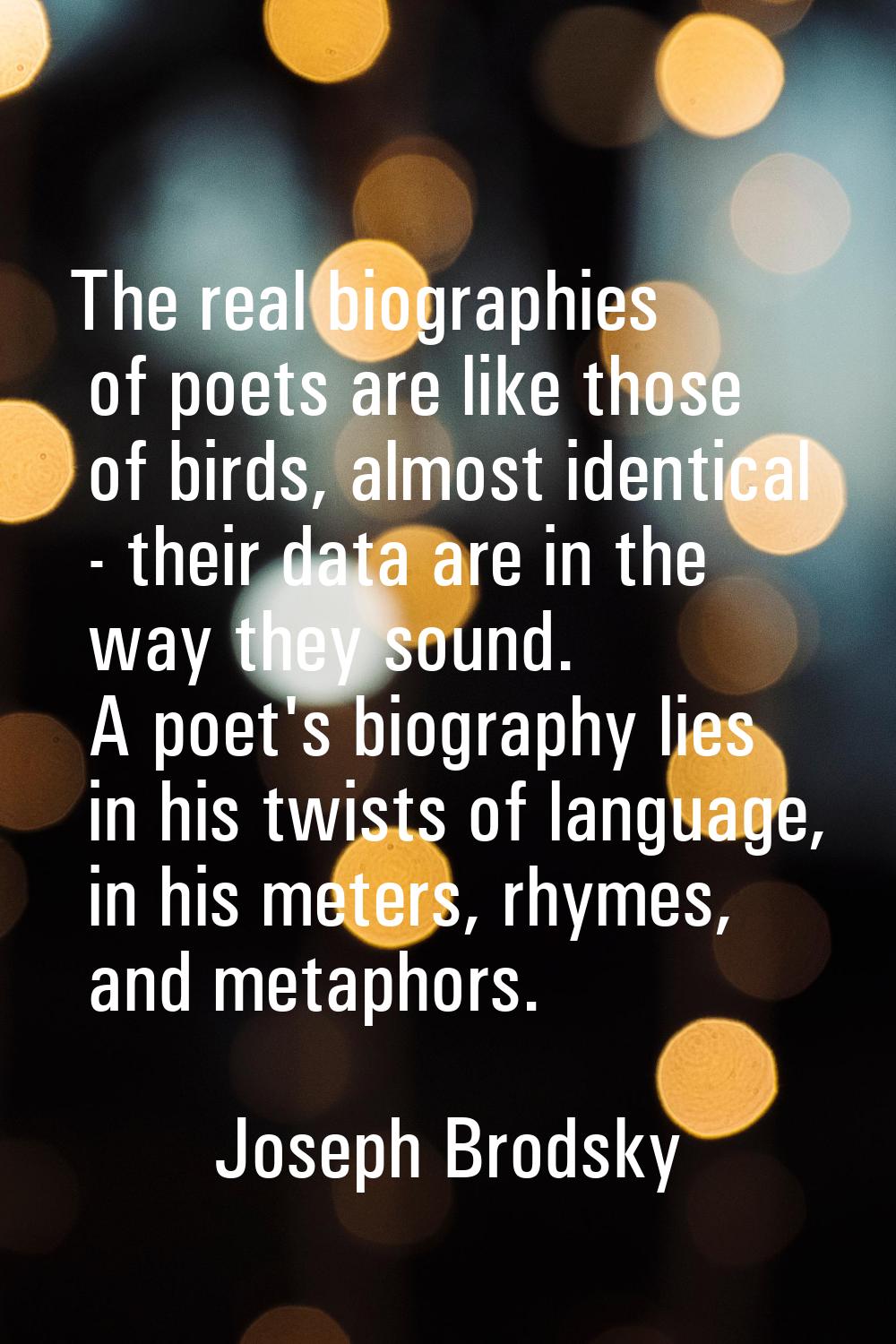 The real biographies of poets are like those of birds, almost identical - their data are in the way