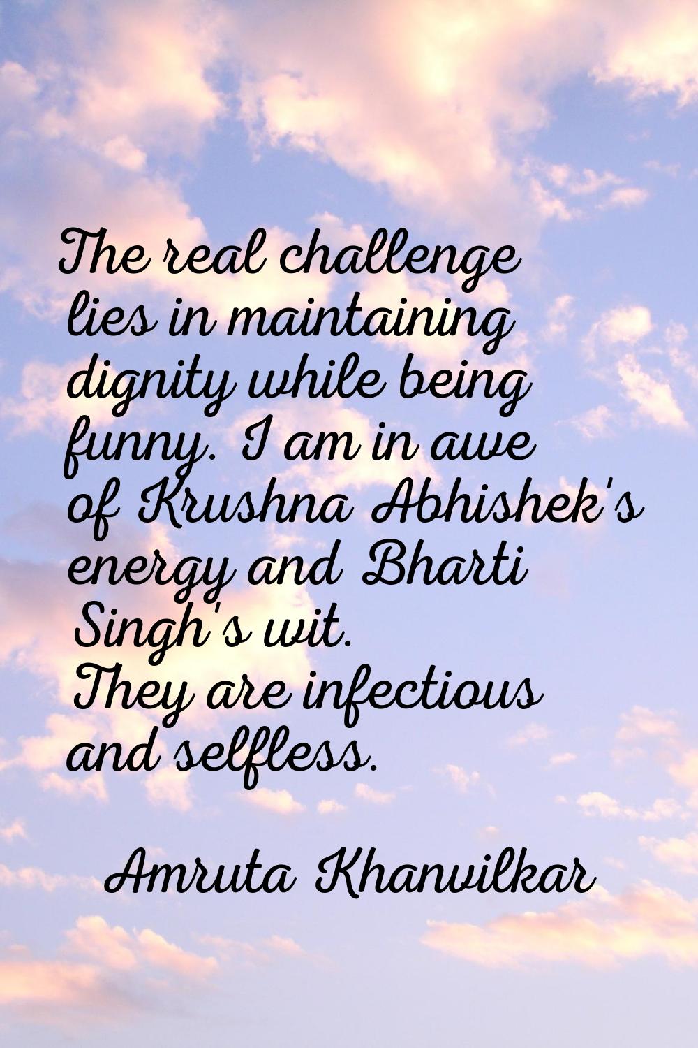 The real challenge lies in maintaining dignity while being funny. I am in awe of Krushna Abhishek's