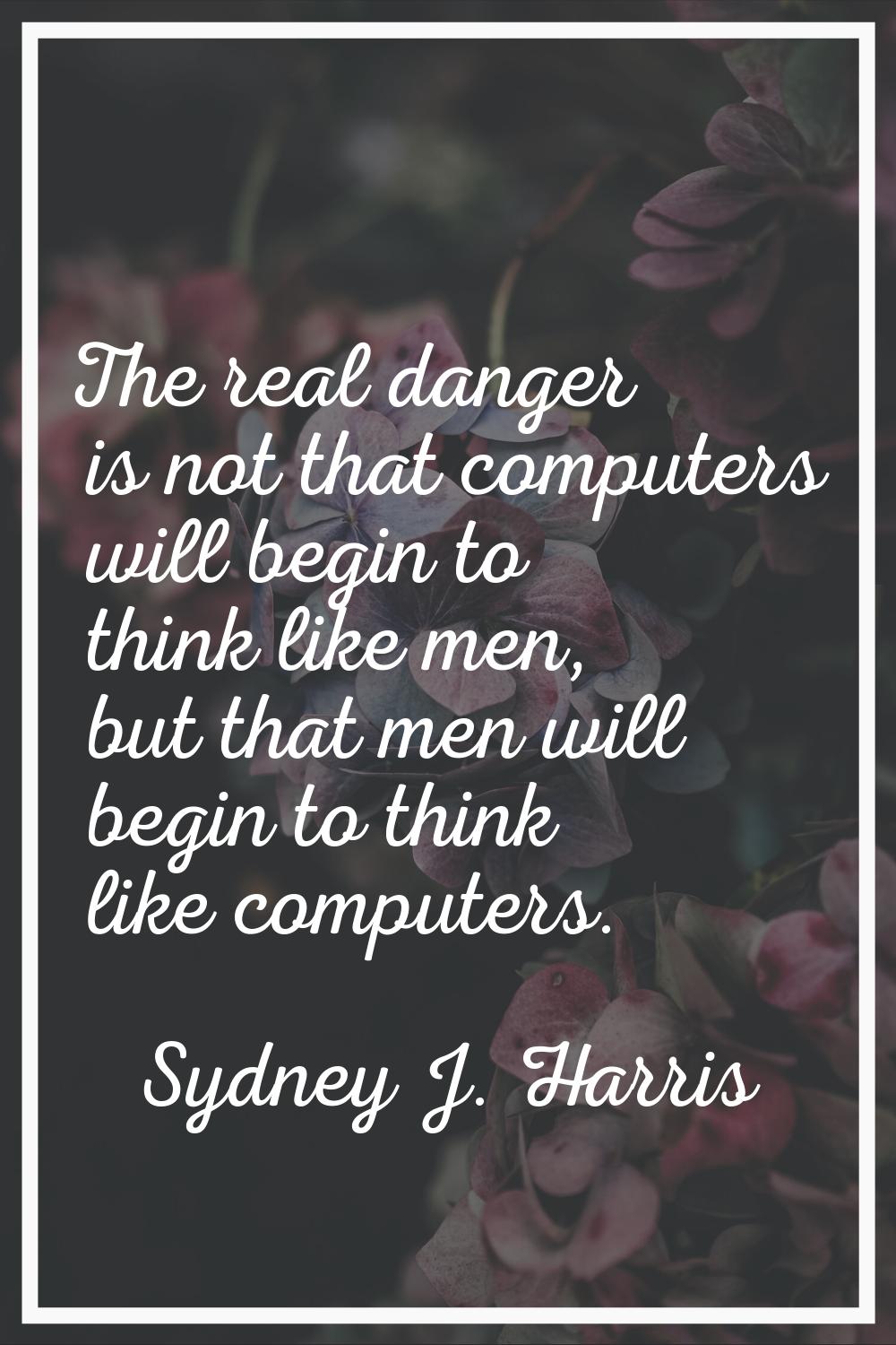 The real danger is not that computers will begin to think like men, but that men will begin to thin
