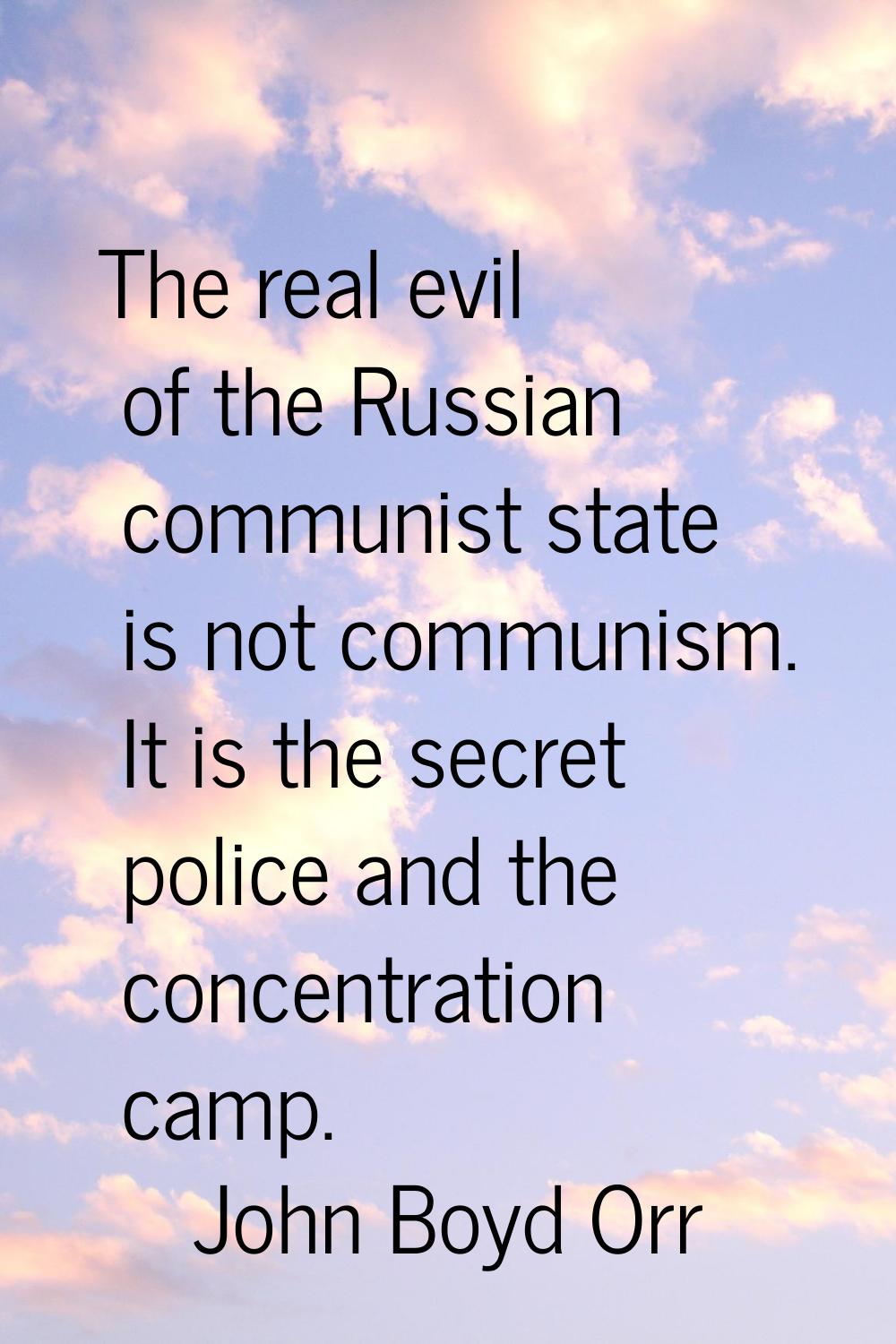 The real evil of the Russian communist state is not communism. It is the secret police and the conc