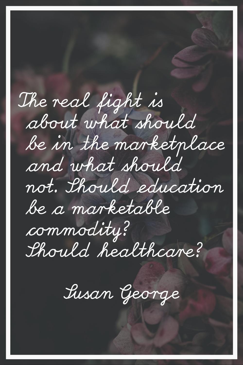 The real fight is about what should be in the marketplace and what should not. Should education be 