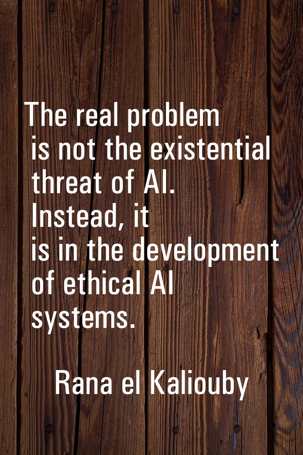 The real problem is not the existential threat of AI. Instead, it is in the development of ethical 