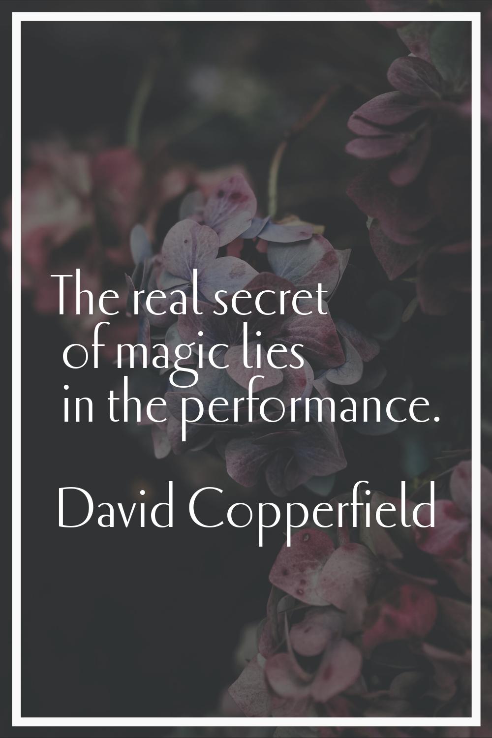 The real secret of magic lies in the performance.