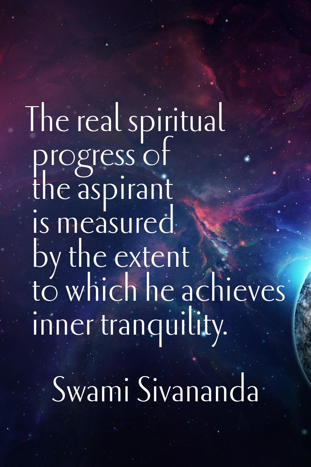 The real spiritual progress of the aspirant is measured by the extent to which he achieves inner tr
