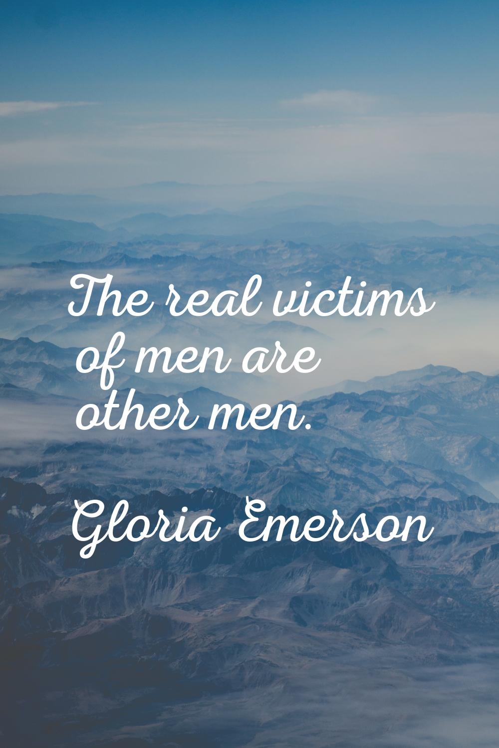 The real victims of men are other men.