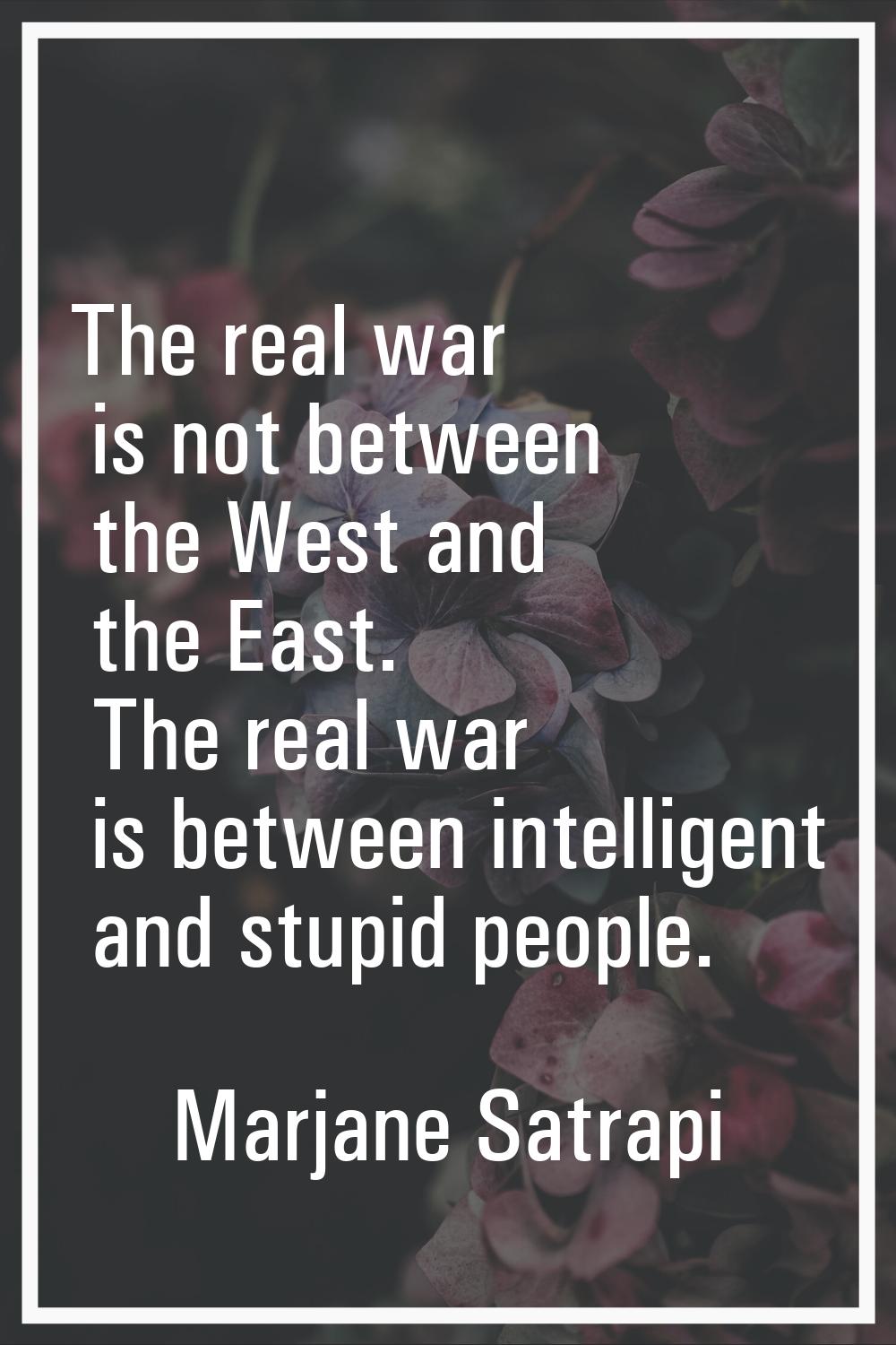The real war is not between the West and the East. The real war is between intelligent and stupid p