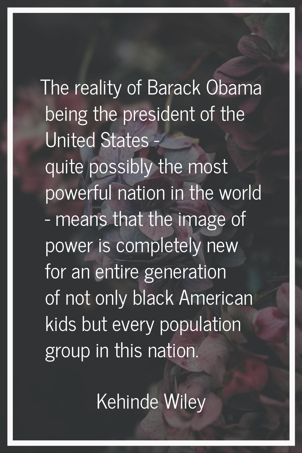 The reality of Barack Obama being the president of the United States - quite possibly the most powe