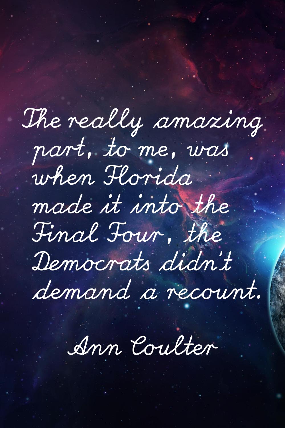 The really amazing part, to me, was when Florida made it into the Final Four, the Democrats didn't 