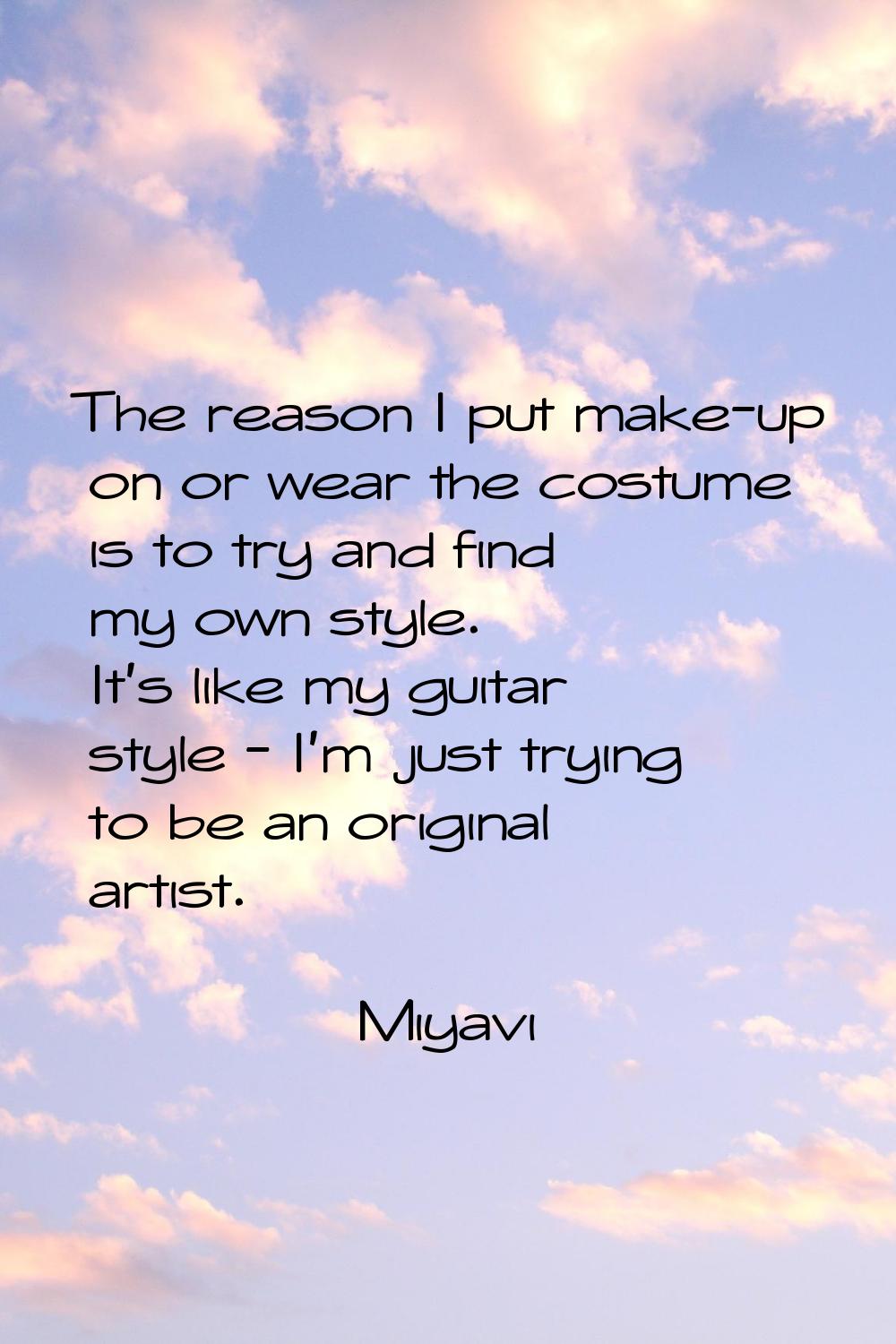 The reason I put make-up on or wear the costume is to try and find my own style. It's like my guita
