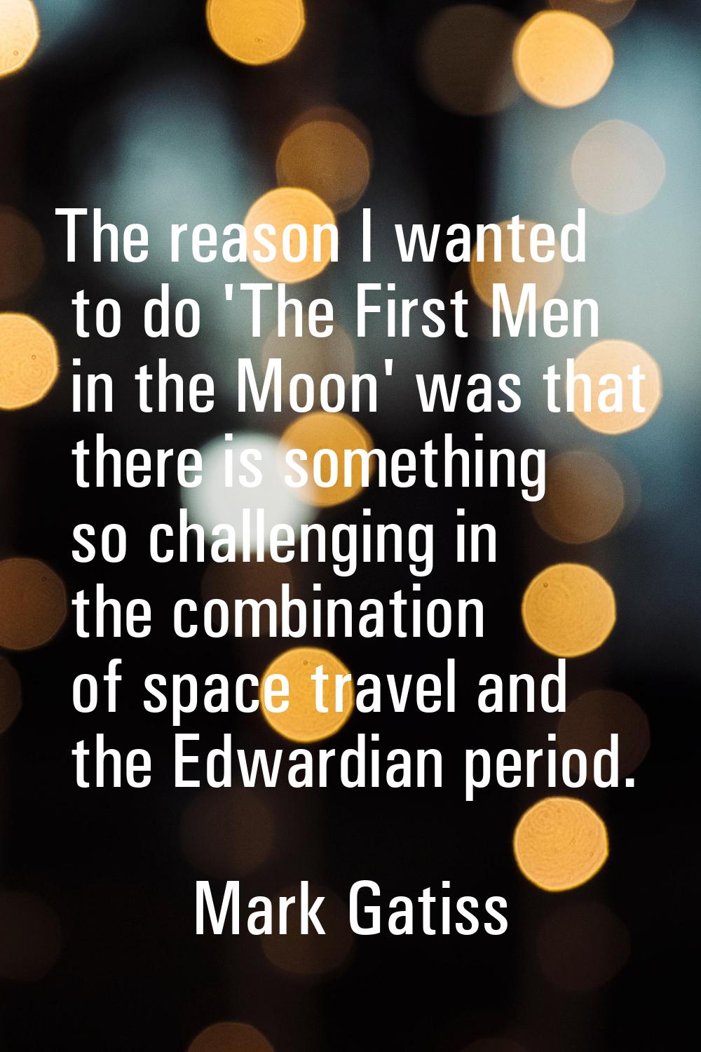 The reason I wanted to do 'The First Men in the Moon' was that there is something so challenging in