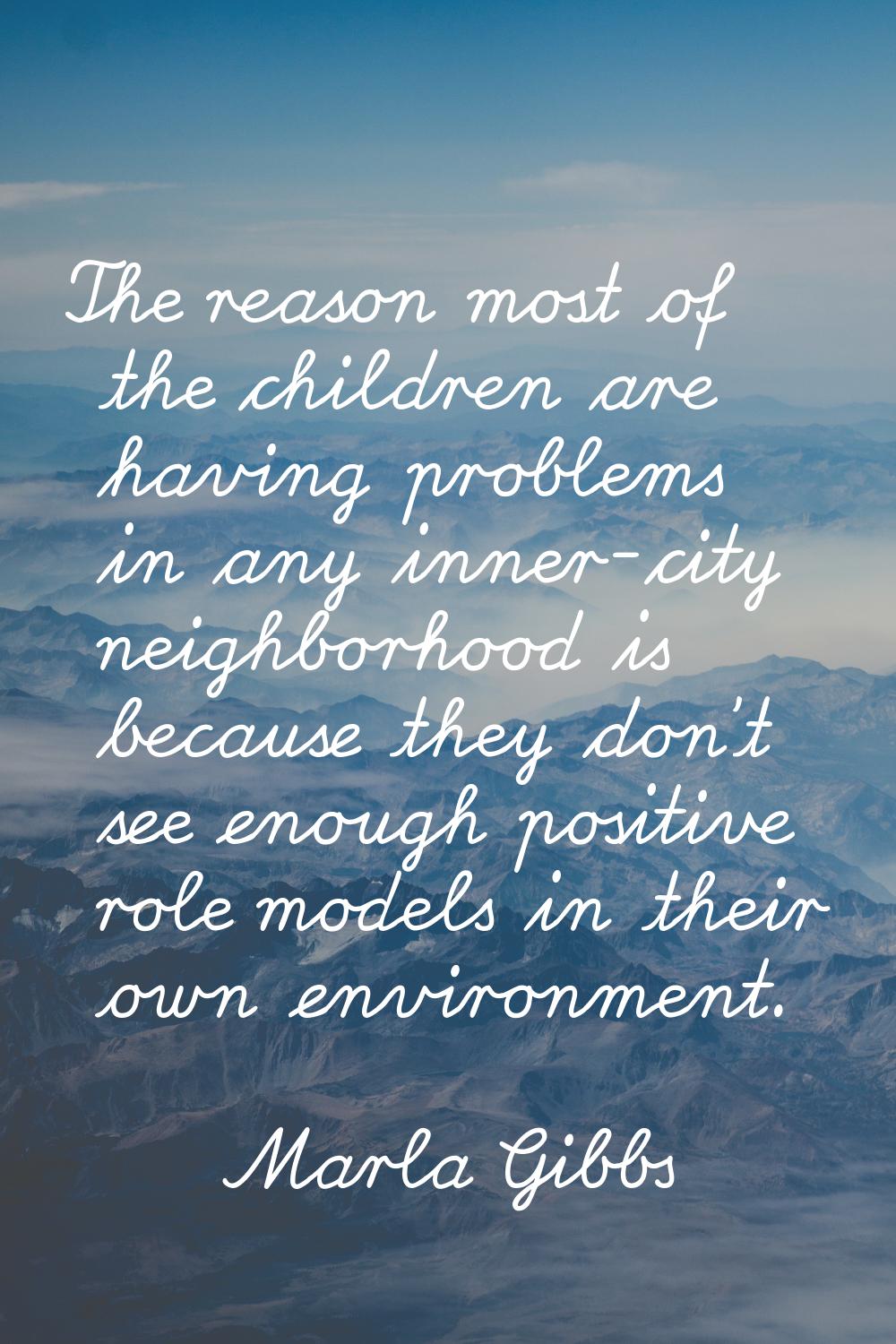 The reason most of the children are having problems in any inner-city neighborhood is because they 