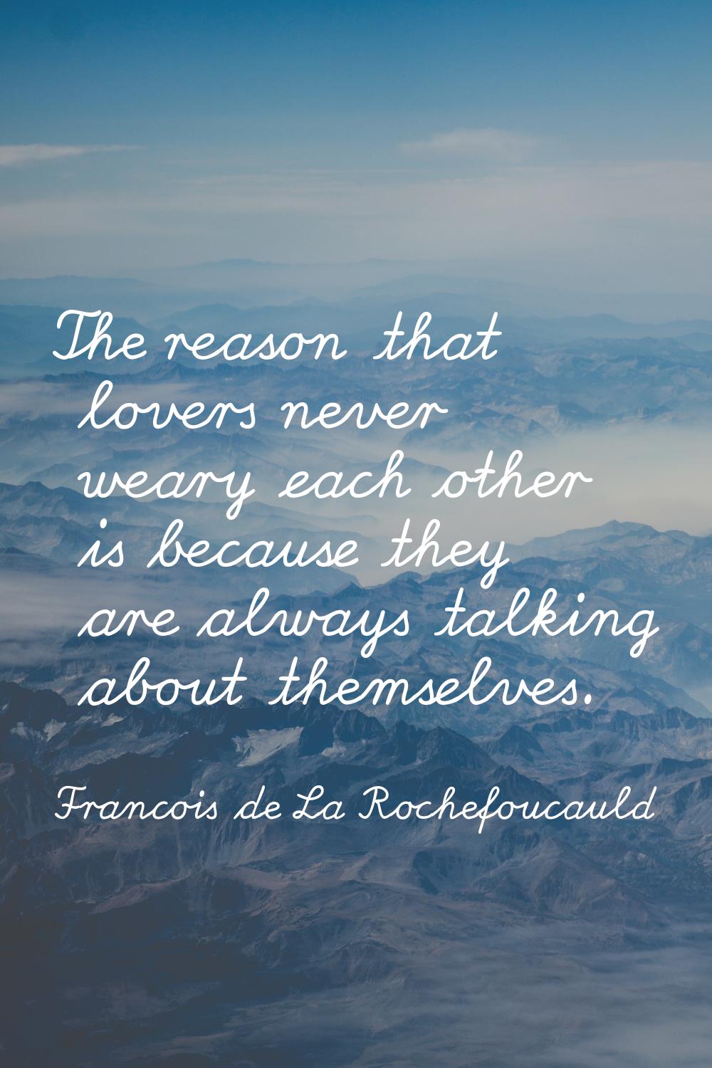 The reason that lovers never weary each other is because they are always talking about themselves.