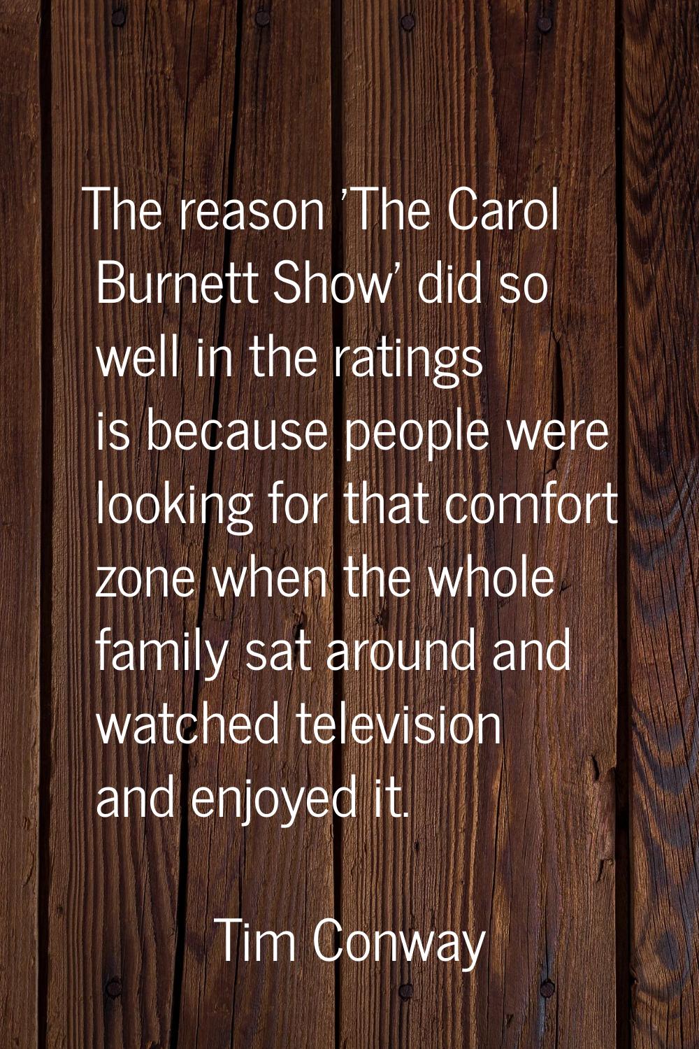 The reason 'The Carol Burnett Show' did so well in the ratings is because people were looking for t