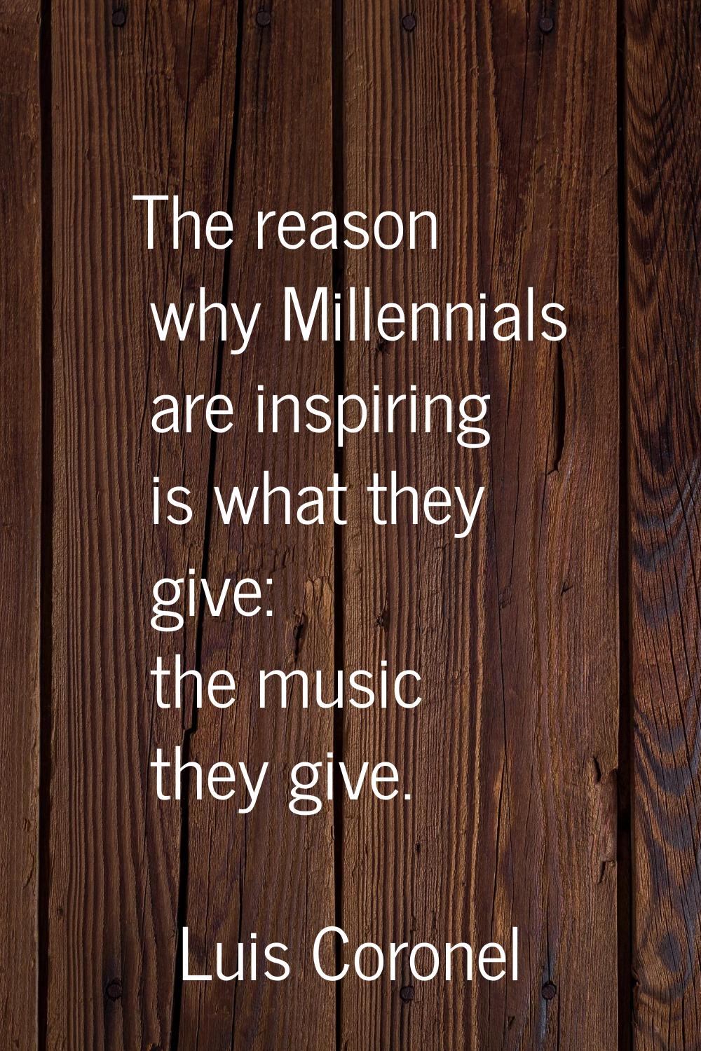 The reason why Millennials are inspiring is what they give: the music they give.
