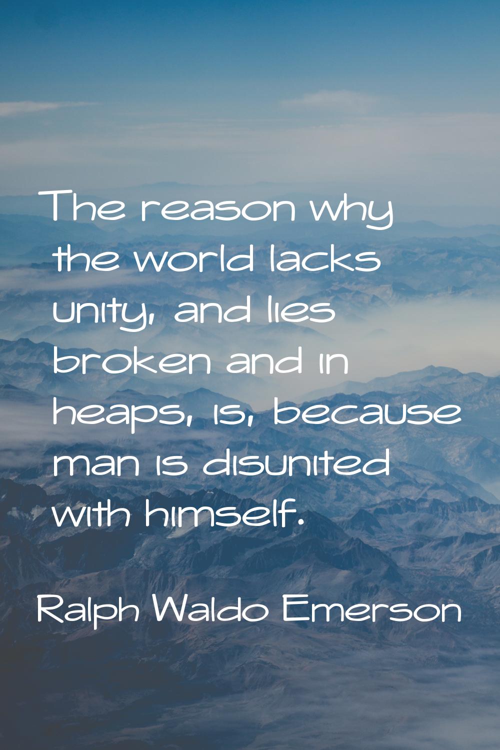 The reason why the world lacks unity, and lies broken and in heaps, is, because man is disunited wi