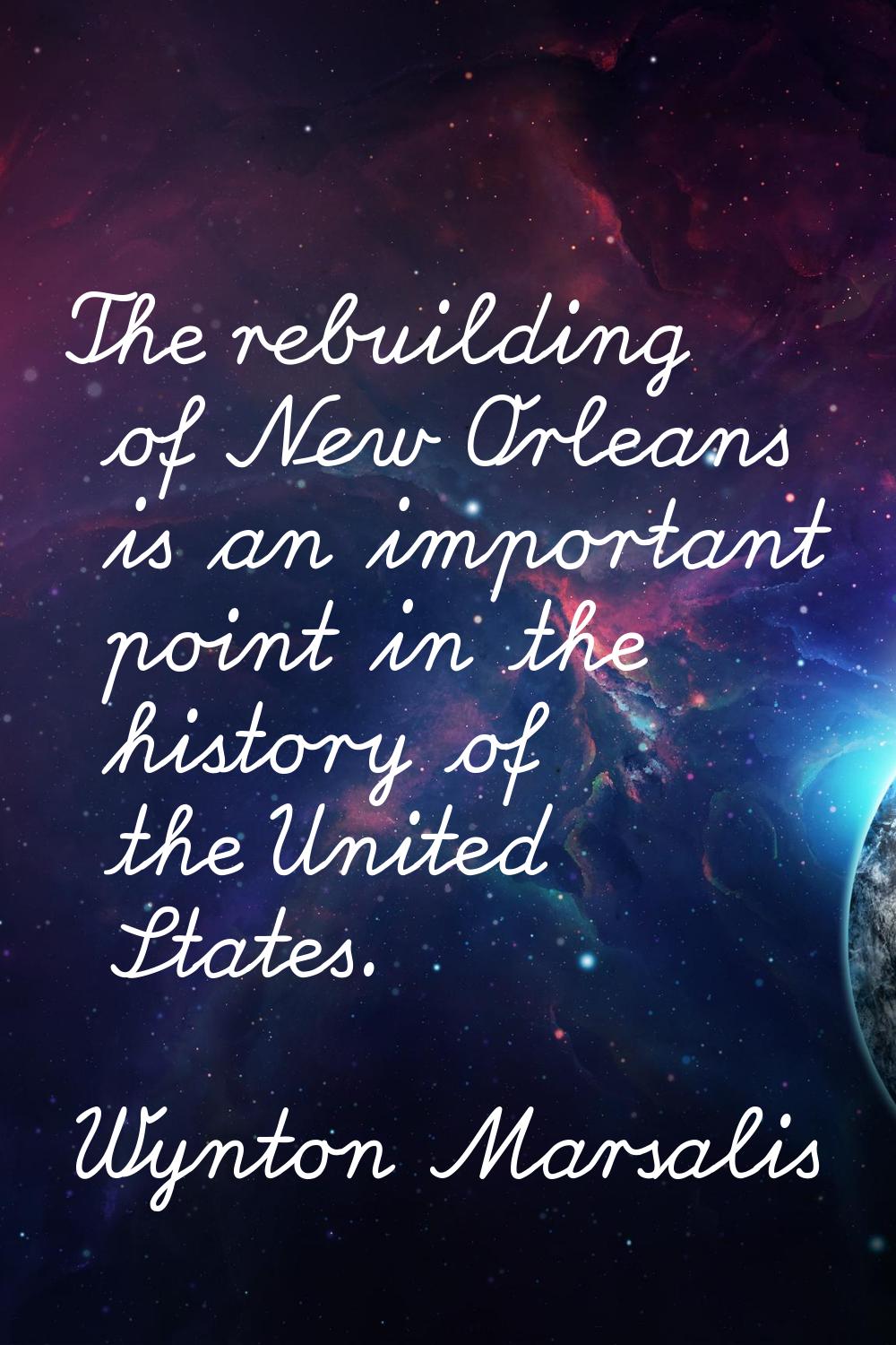 The rebuilding of New Orleans is an important point in the history of the United States.