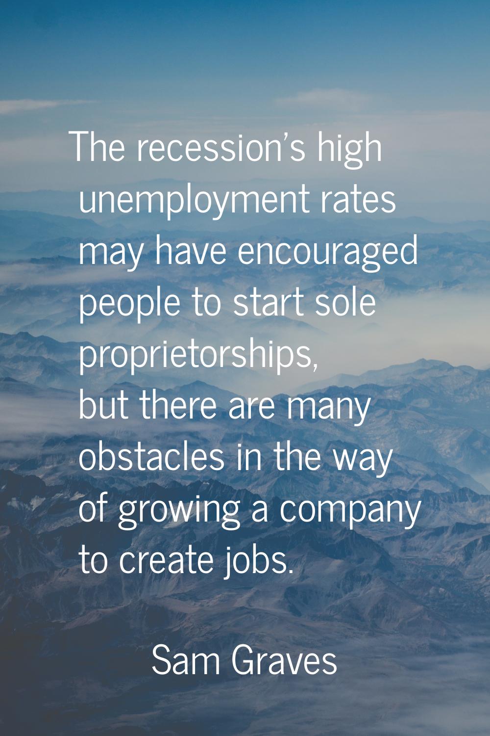 The recession's high unemployment rates may have encouraged people to start sole proprietorships, b