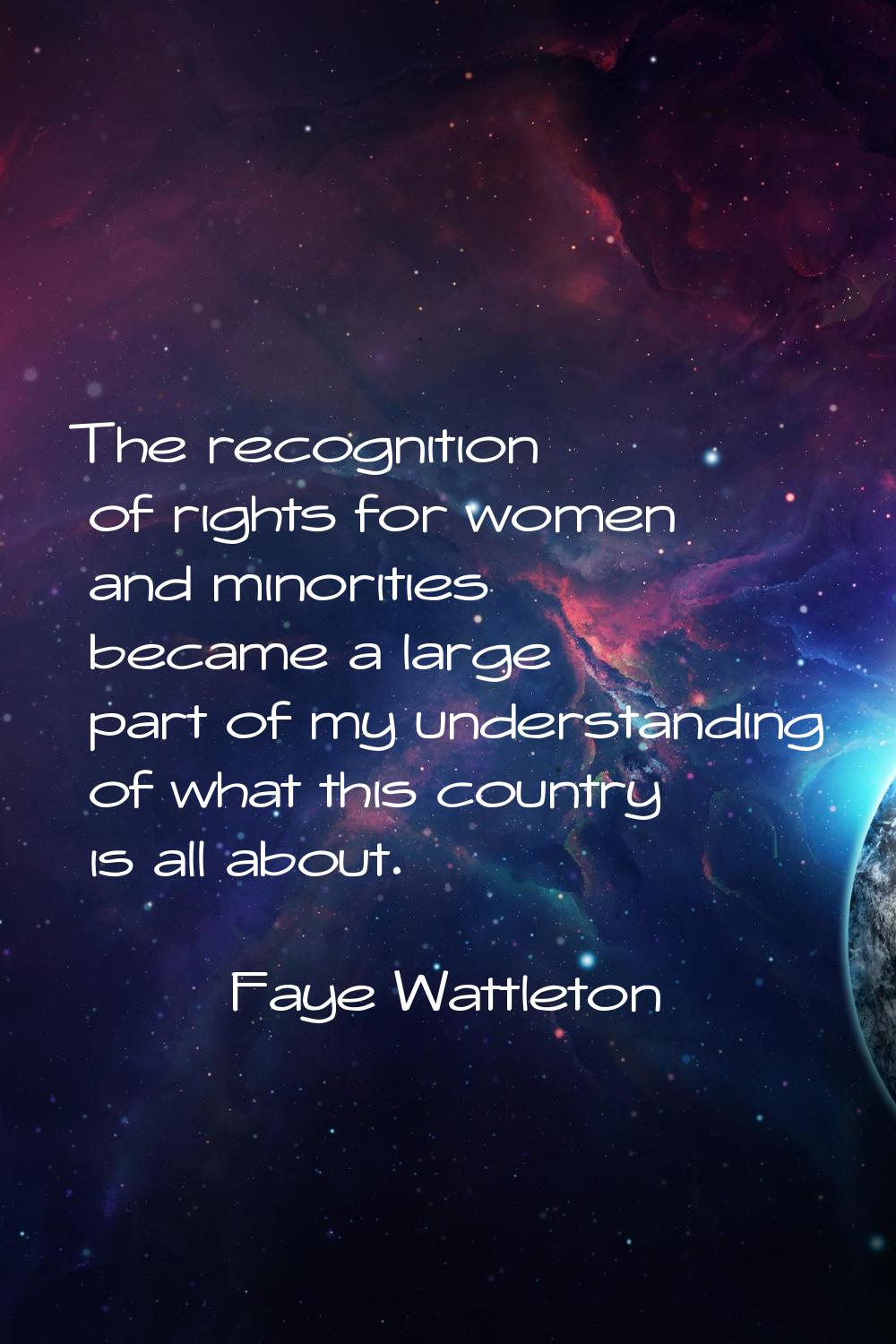 The recognition of rights for women and minorities became a large part of my understanding of what 