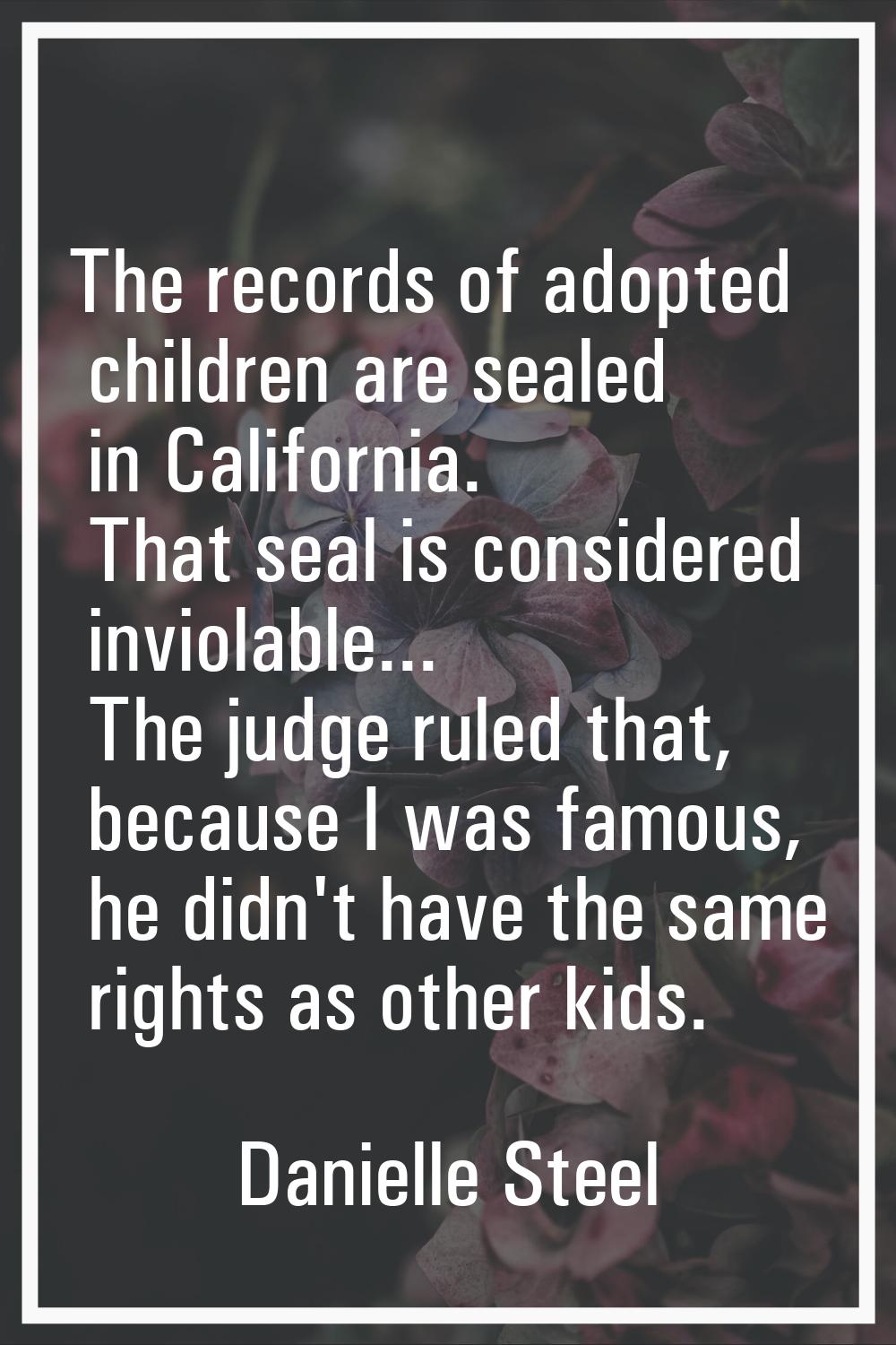 The records of adopted children are sealed in California. That seal is considered inviolable... The