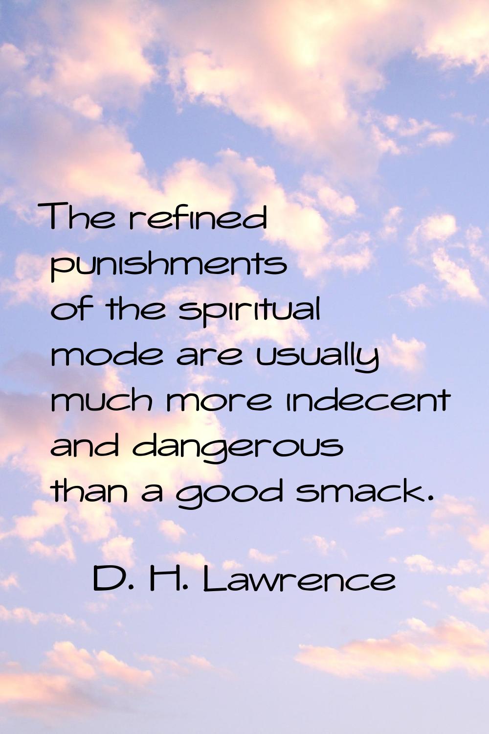The refined punishments of the spiritual mode are usually much more indecent and dangerous than a g