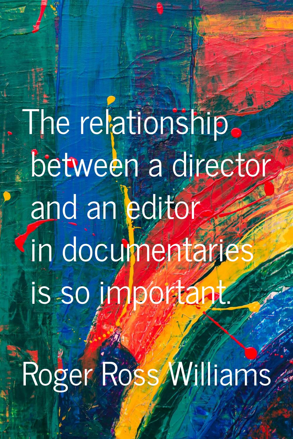 The relationship between a director and an editor in documentaries is so important.
