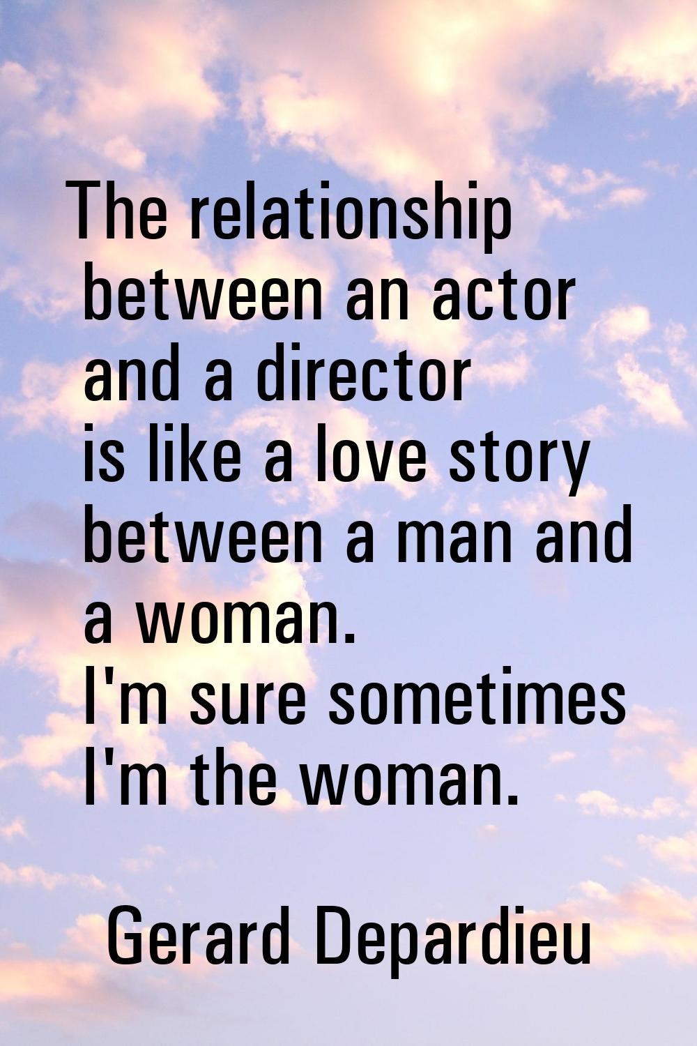 The relationship between an actor and a director is like a love story between a man and a woman. I'