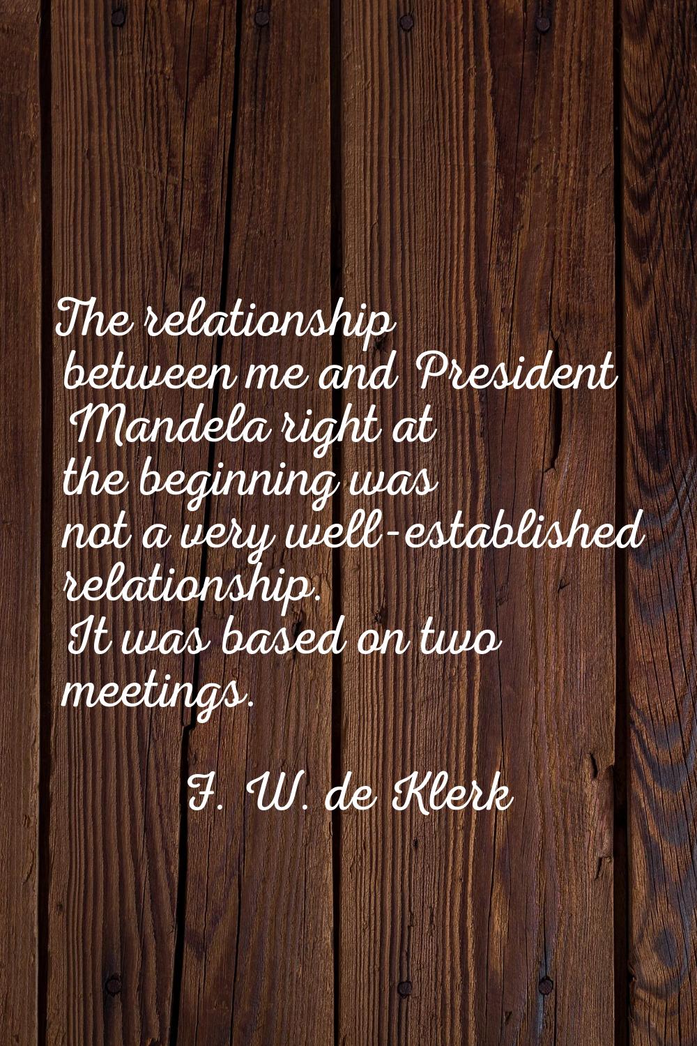 The relationship between me and President Mandela right at the beginning was not a very well-establ