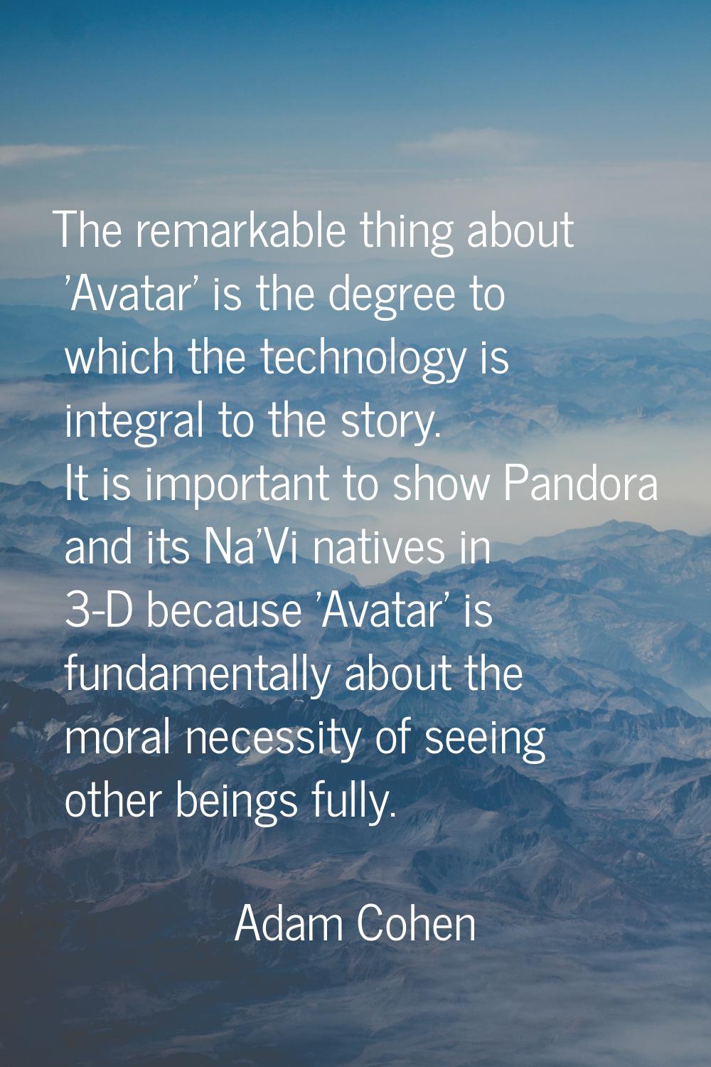 The remarkable thing about 'Avatar' is the degree to which the technology is integral to the story.