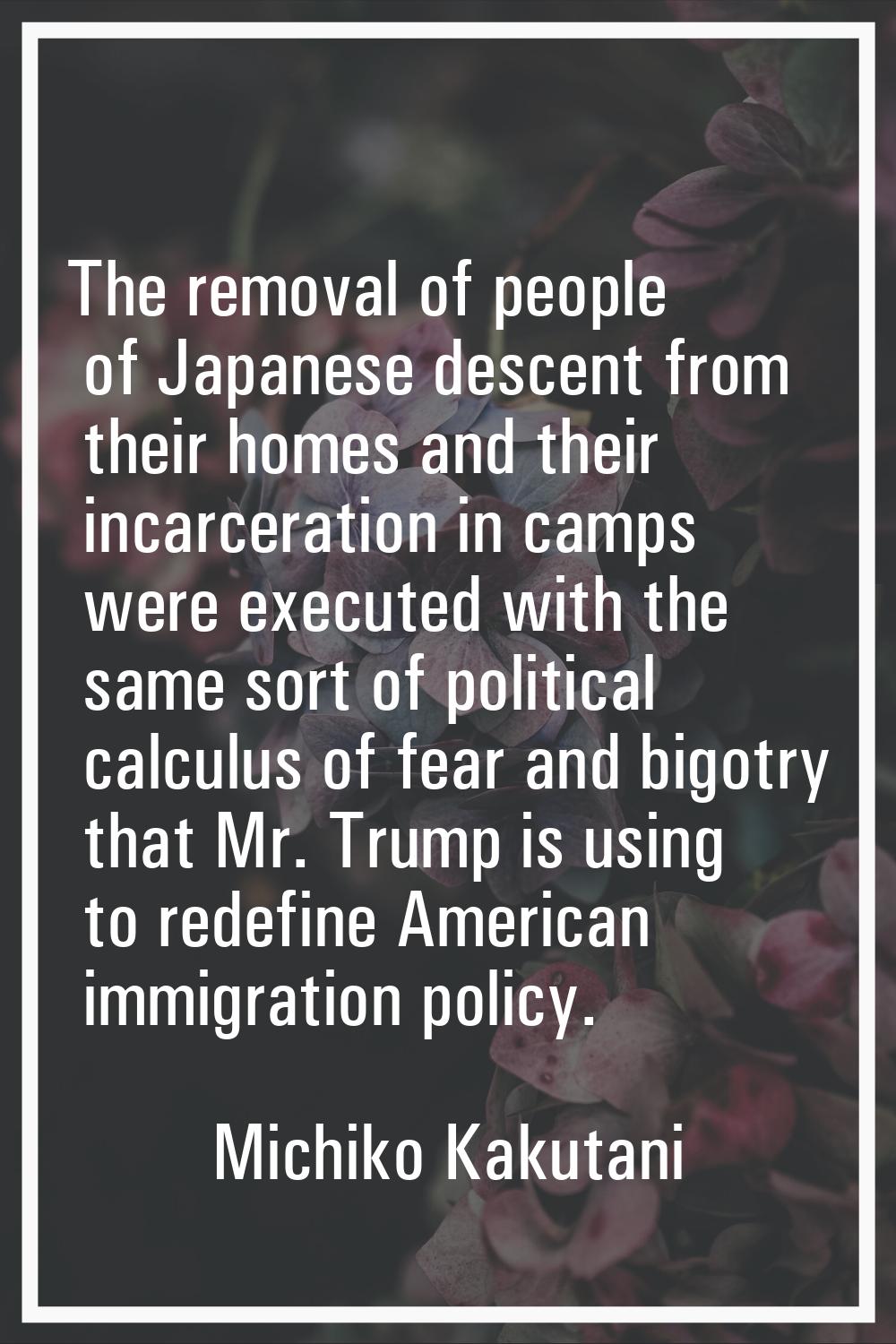 The removal of people of Japanese descent from their homes and their incarceration in camps were ex