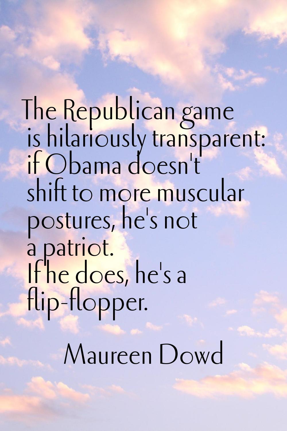 The Republican game is hilariously transparent: if Obama doesn't shift to more muscular postures, h