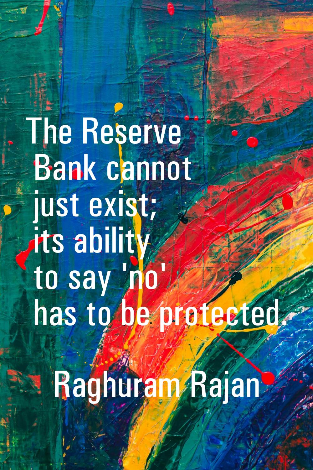 The Reserve Bank cannot just exist; its ability to say 'no' has to be protected.