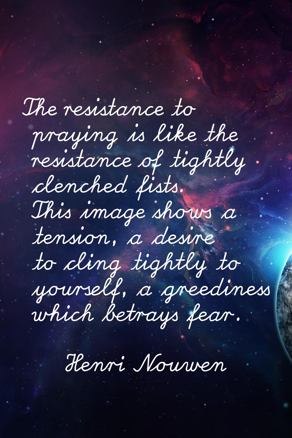 The resistance to praying is like the resistance of tightly clenched fists. This image shows a tens