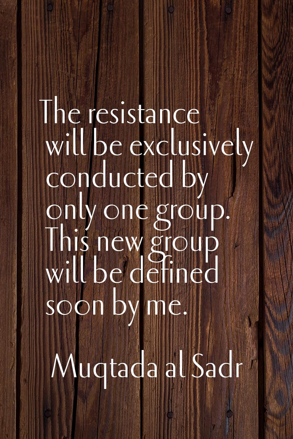 The resistance will be exclusively conducted by only one group. This new group will be defined soon