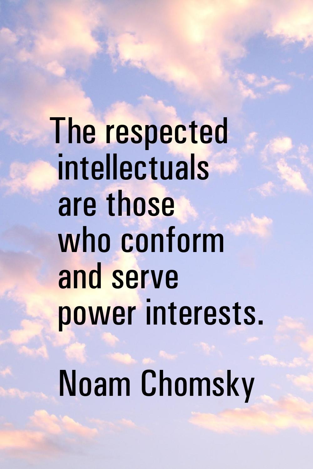 The respected intellectuals are those who conform and serve power interests.