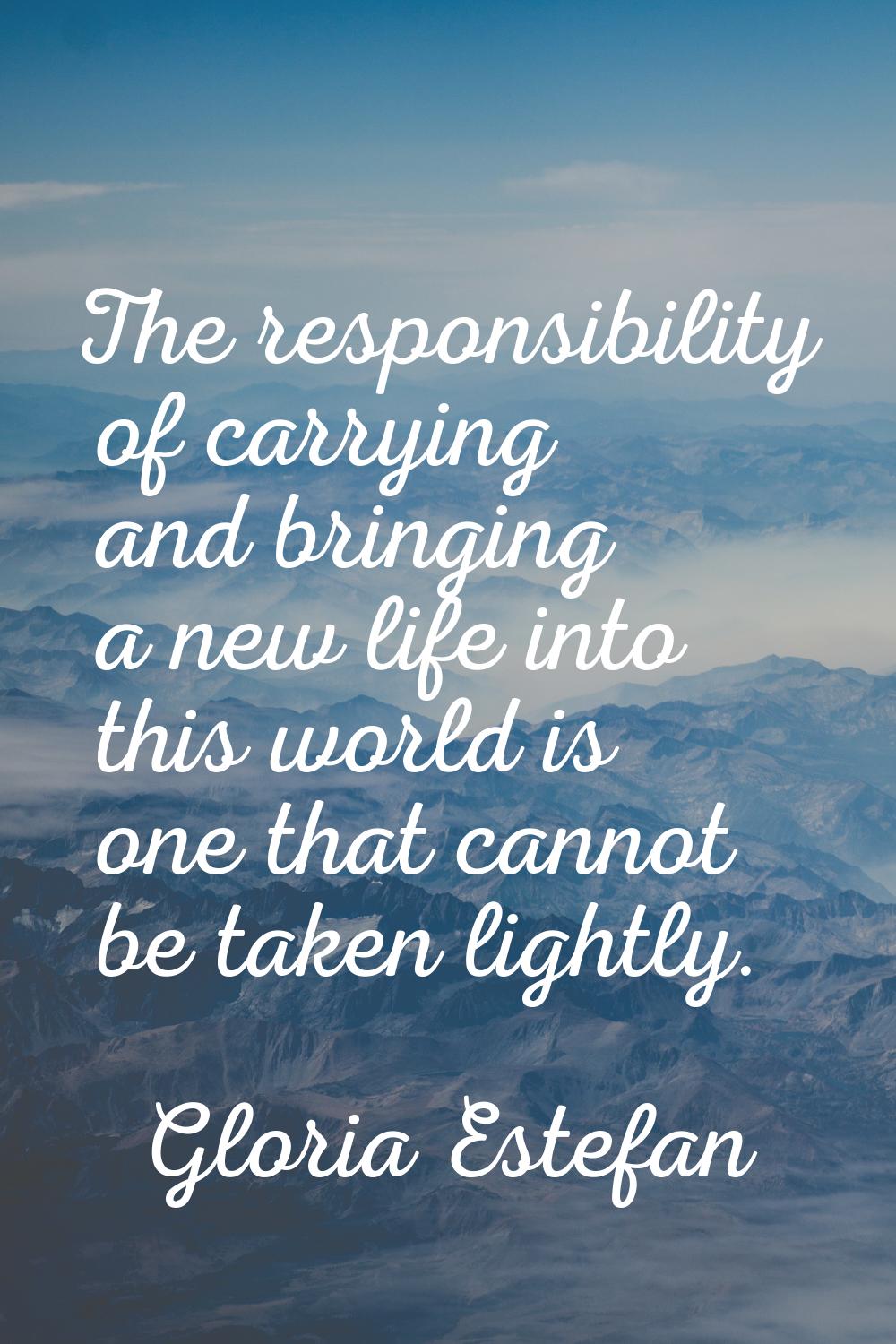The responsibility of carrying and bringing a new life into this world is one that cannot be taken 