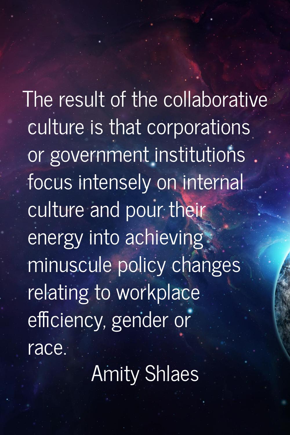 The result of the collaborative culture is that corporations or government institutions focus inten