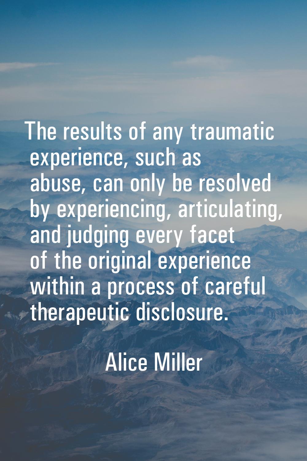 The results of any traumatic experience, such as abuse, can only be resolved by experiencing, artic