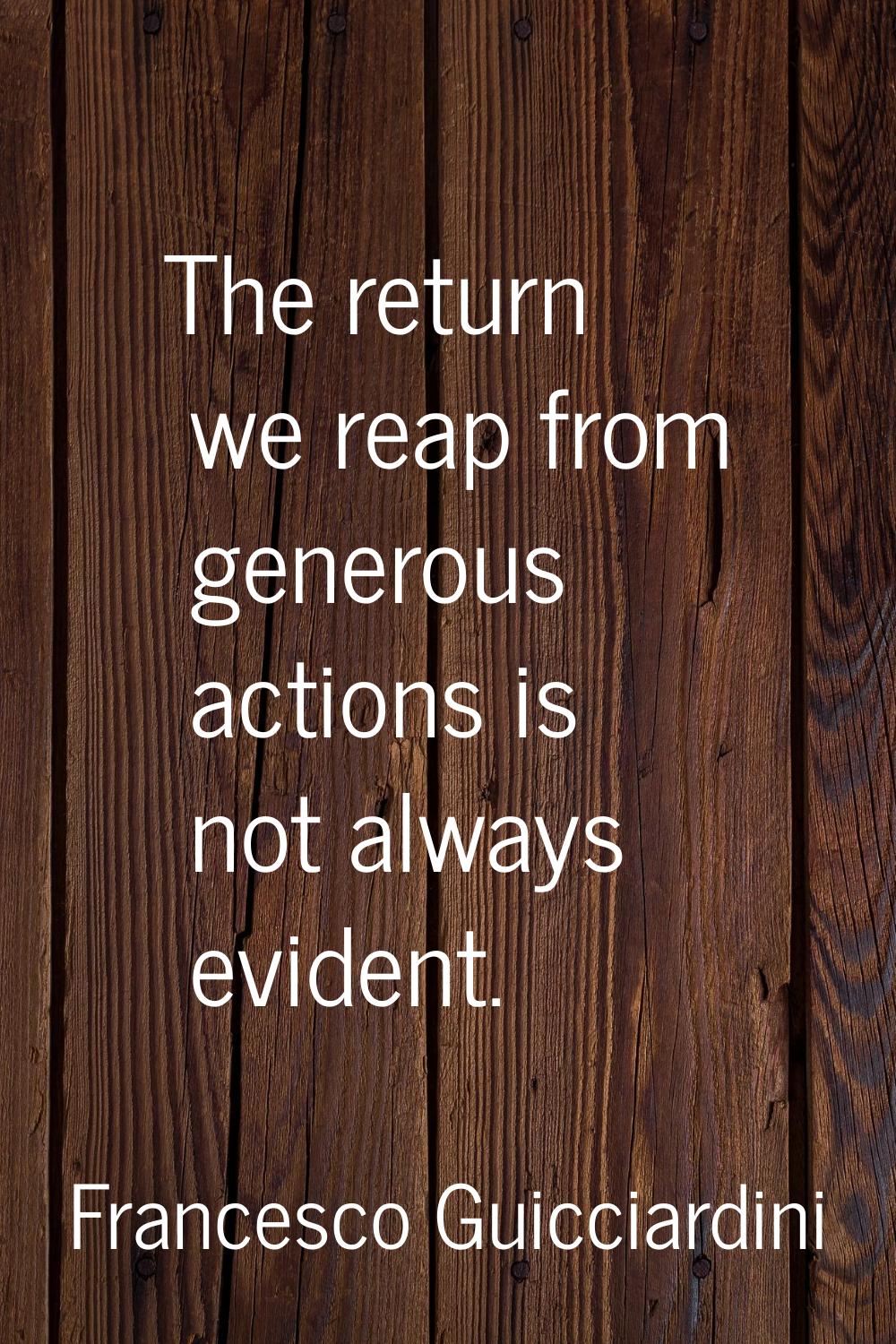 The return we reap from generous actions is not always evident.