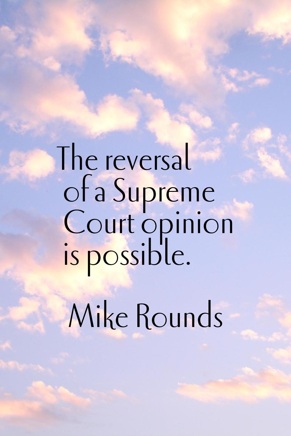 The reversal of a Supreme Court opinion is possible.