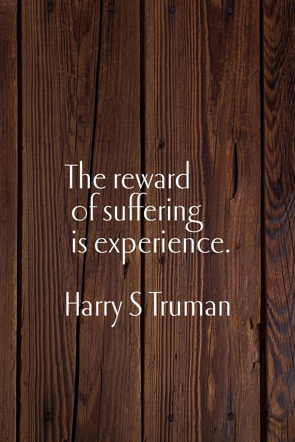 The reward of suffering is experience.