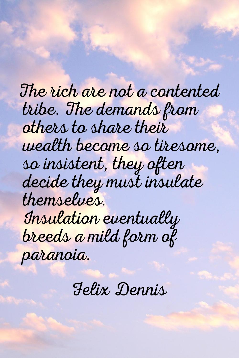 The rich are not a contented tribe. The demands from others to share their wealth become so tiresom