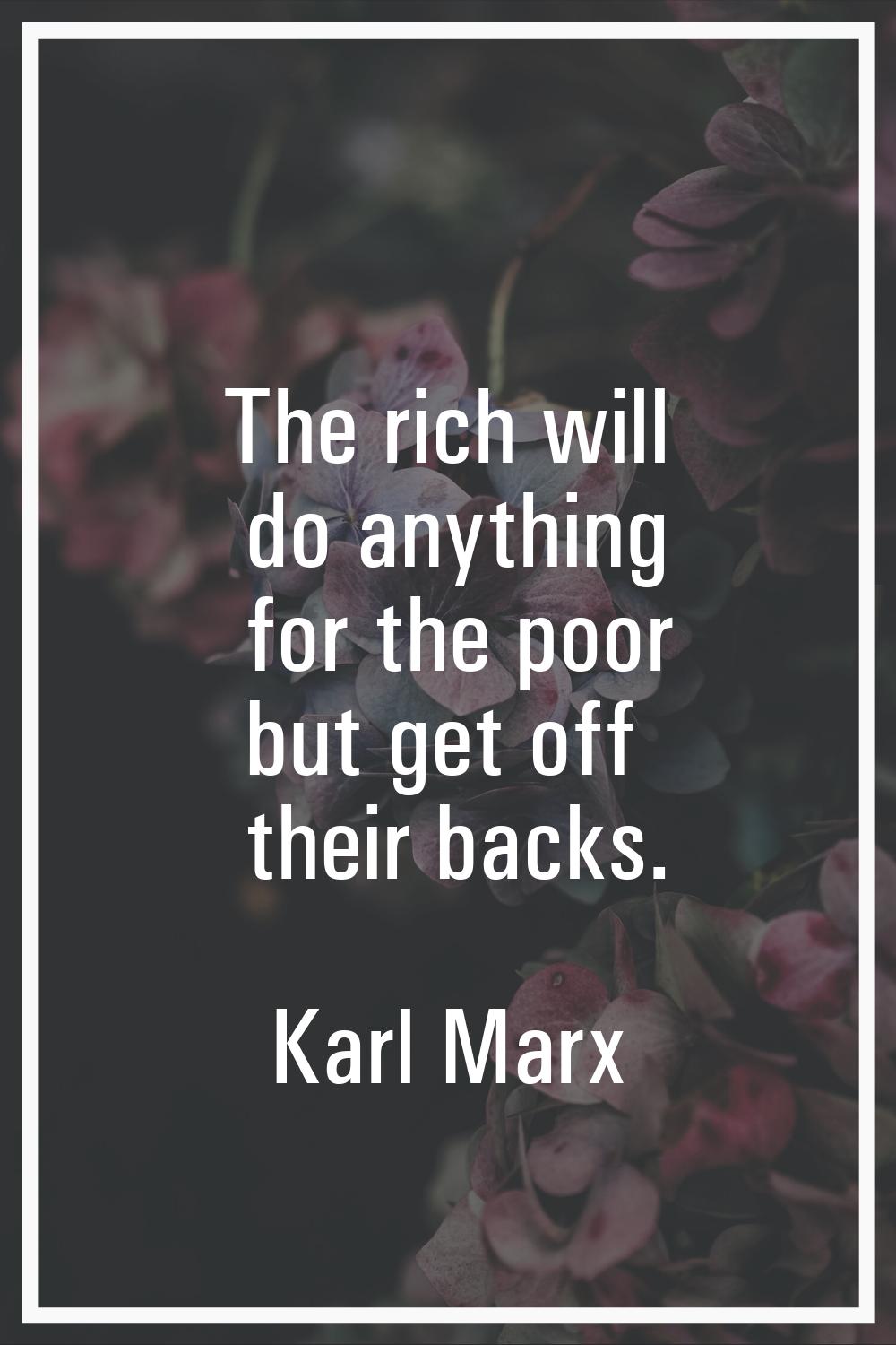The rich will do anything for the poor but get off their backs.