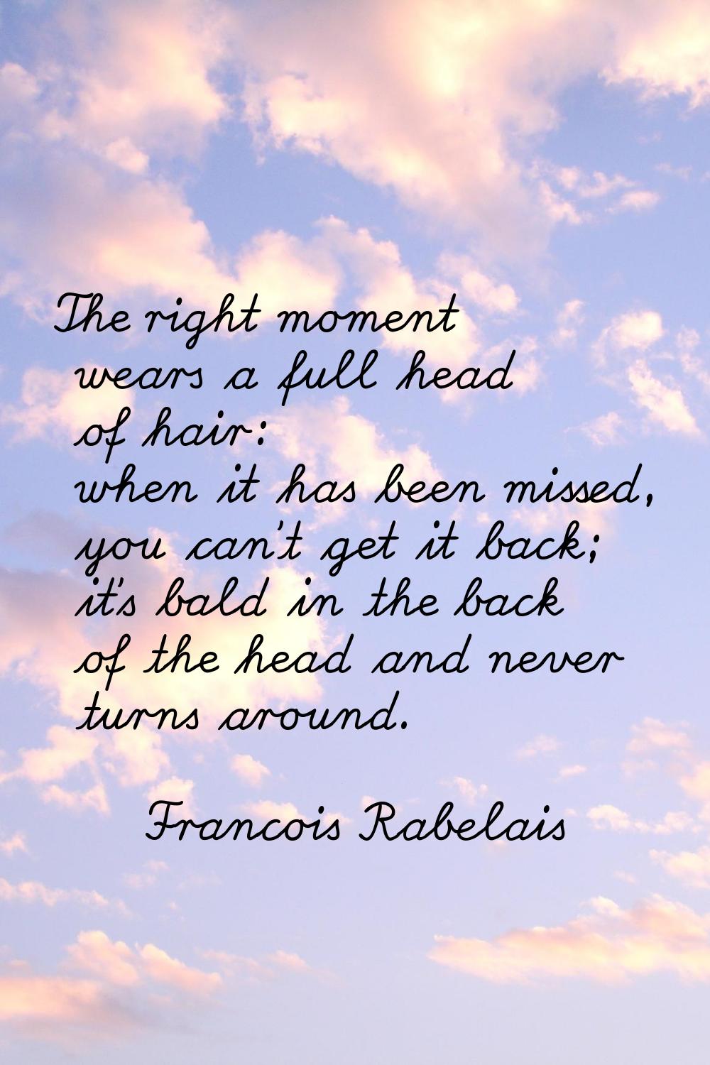 The right moment wears a full head of hair: when it has been missed, you can't get it back; it's ba