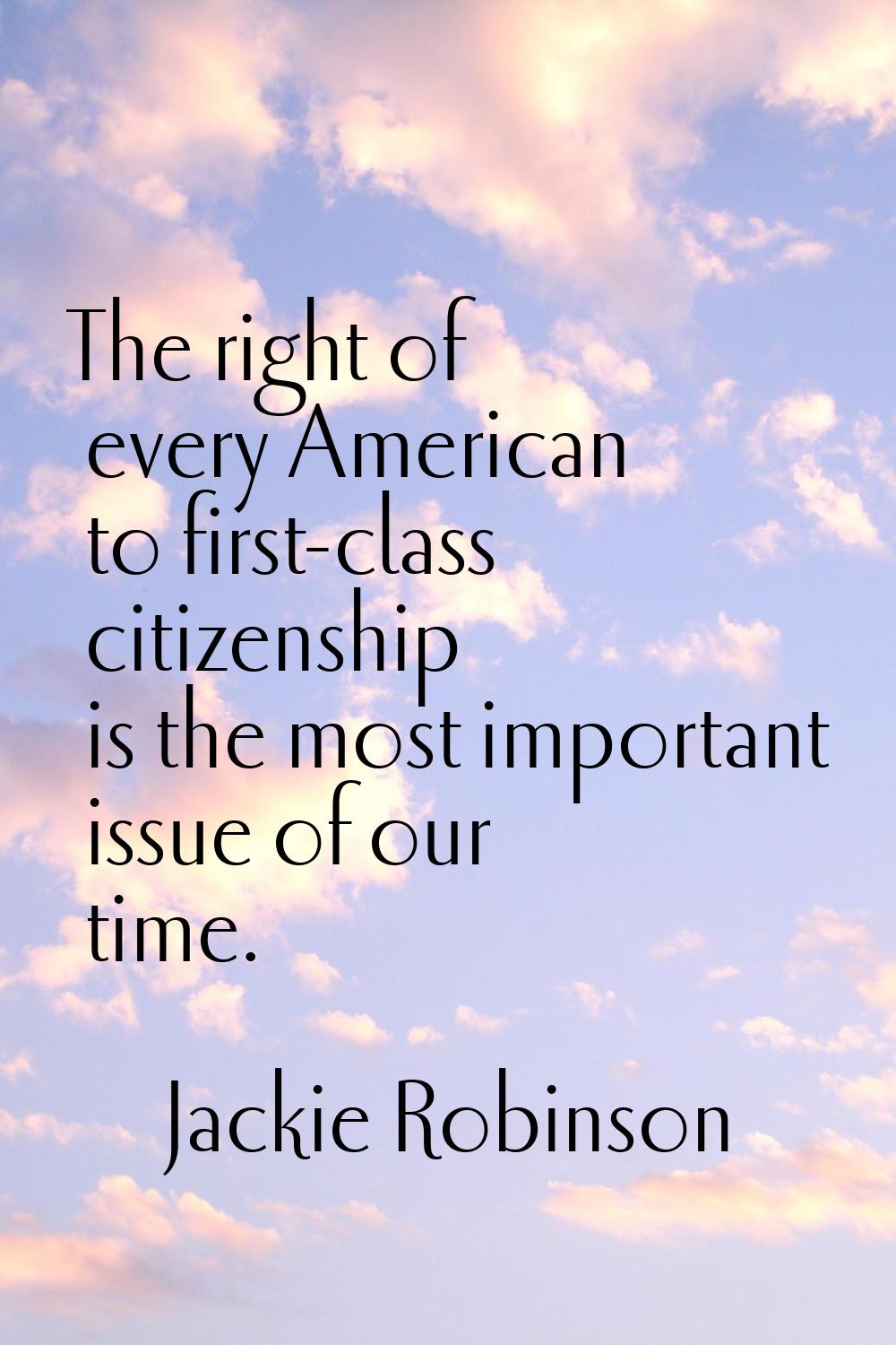 The right of every American to first-class citizenship is the most important issue of our time.