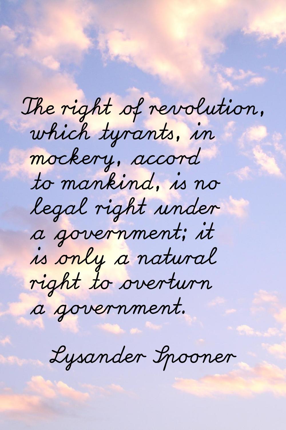 The right of revolution, which tyrants, in mockery, accord to mankind, is no legal right under a go